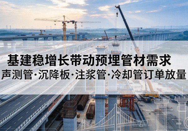 广西基建稳增长带动预埋监测管材需求，声测管、沉降板、注浆管订单持续放量